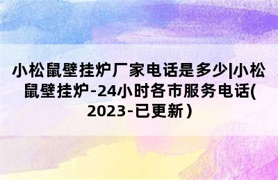 小松鼠壁挂炉厂家电话是多少|小松鼠壁挂炉-24小时各市服务电话(2023-已更新）